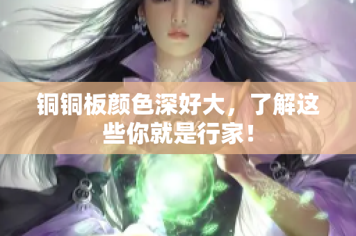 铜铜板颜色深好大，了解这些你就是行家！