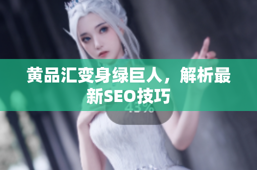 黄品汇变身绿巨人，解析最新SEO技巧