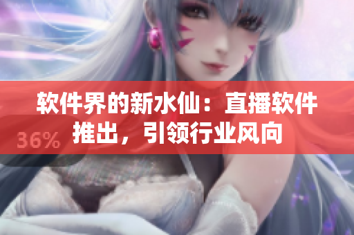 软件界的新水仙：直播软件推出，引领行业风向