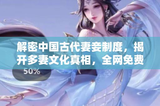 解密中国古代妻妾制度，揭开多妻文化真相，全网免费观看高清完整版