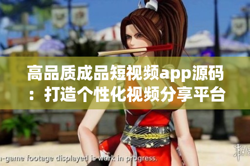 高品质成品短视频app源码：打造个性化视频分享平台