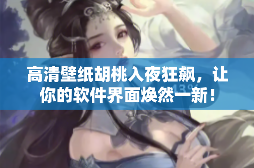 高清壁纸胡桃入夜狂飙，让你的软件界面焕然一新！