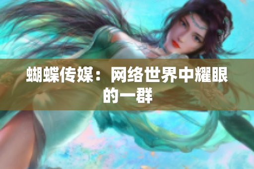 蝴蝶传媒：网络世界中耀眼的一群