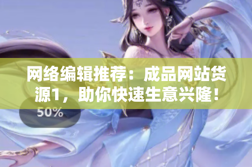 网络编辑推荐：成品网站货源1，助你快速生意兴隆！