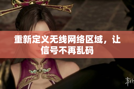 重新定义无线网络区域，让信号不再乱码