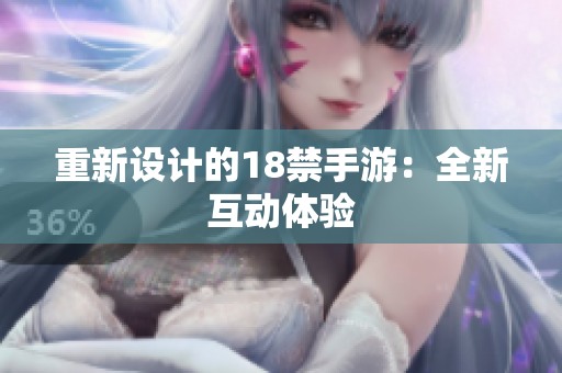 重新设计的18禁手游：全新互动体验