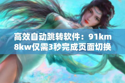 高效自动跳转软件：91km8kw仅需3秒完成页面切换