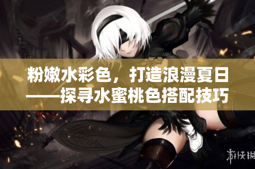 粉嫩水彩色，打造浪漫夏日——探寻水蜜桃色搭配技巧