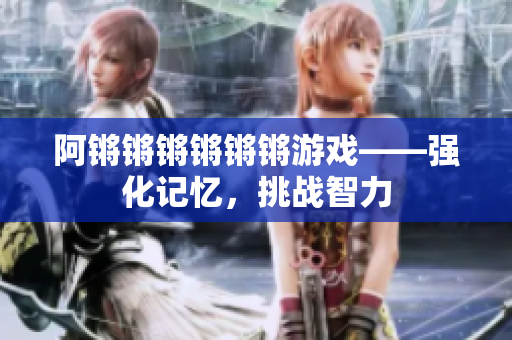 阿锵锵锵锵锵锵游戏——强化记忆，挑战智力