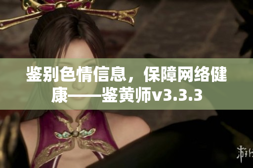 鉴别色情信息，保障网络健康——鉴黄师v3.3.3