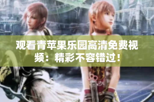 观看青苹果乐园高清免费视频：精彩不容错过！