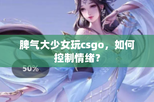 脾气大少女玩csgo，如何控制情绪？