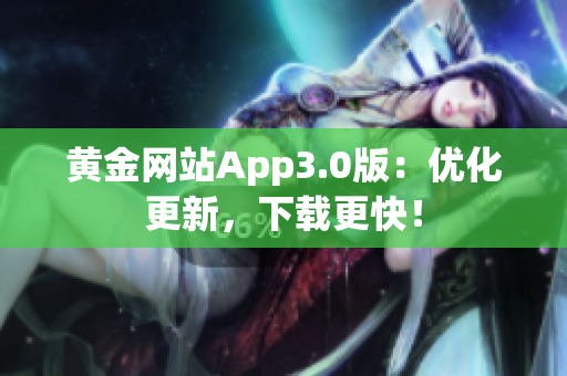 黄金网站App3.0版：优化更新，下载更快！