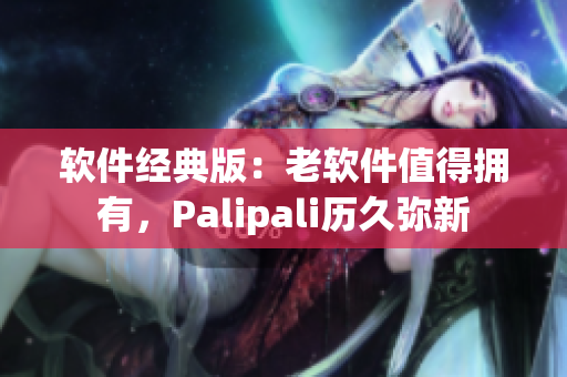 软件经典版：老软件值得拥有，Palipali历久弥新