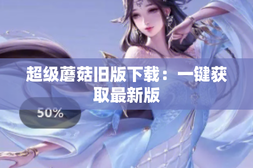 超级蘑菇旧版下载：一键获取最新版