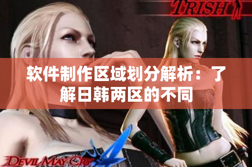 软件制作区域划分解析：了解日韩两区的不同