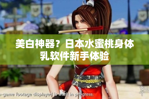 美白神器？日本水蜜桃身体乳软件新手体验