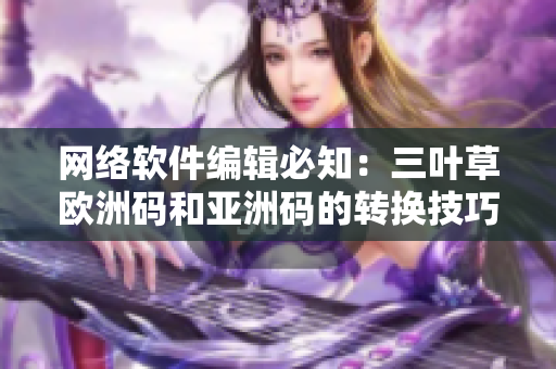 网络软件编辑必知：三叶草欧洲码和亚洲码的转换技巧