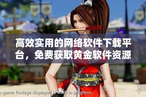 高效实用的网络软件下载平台，免费获取黄金软件资源