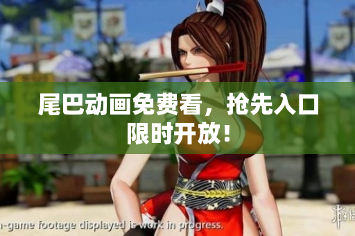 尾巴动画免费看，抢先入口限时开放！