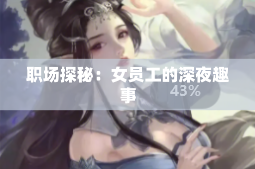 职场探秘：女员工的深夜趣事