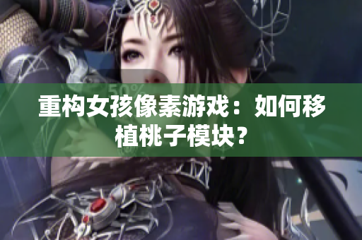 重构女孩像素游戏：如何移植桃子模块？