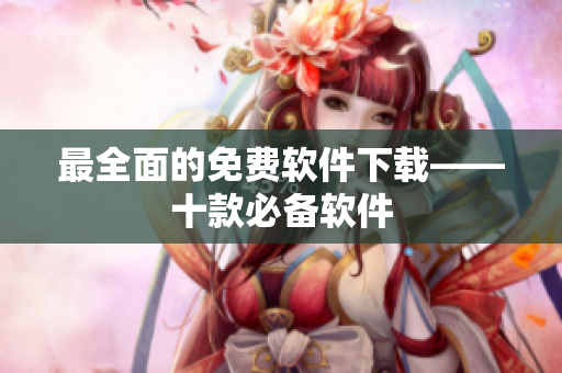最全面的免费软件下载——十款必备软件