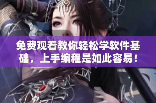 免费观看教你轻松学软件基础，上手编程是如此容易！