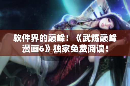软件界的巅峰！《武炼巅峰漫画6》独家免费阅读！