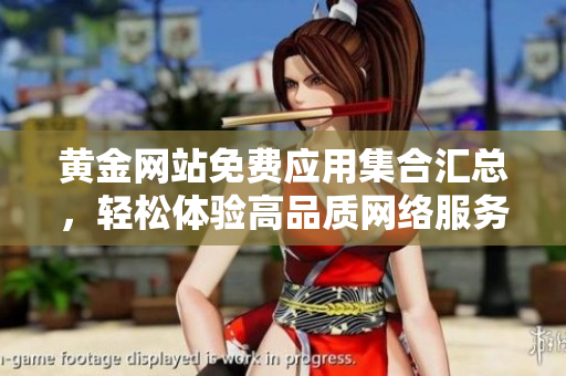 黄金网站免费应用集合汇总，轻松体验高品质网络服务