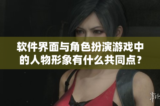 软件界面与角色扮演游戏中的人物形象有什么共同点？