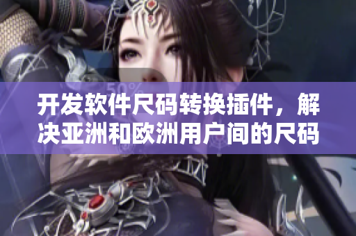 开发软件尺码转换插件，解决亚洲和欧洲用户间的尺码问题