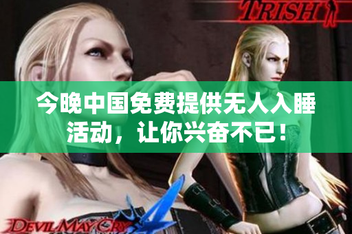 今晚中国免费提供无人入睡活动，让你兴奋不已！