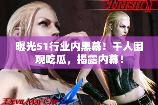 曝光51行业内黑幕！千人围观吃瓜，揭露内幕！
