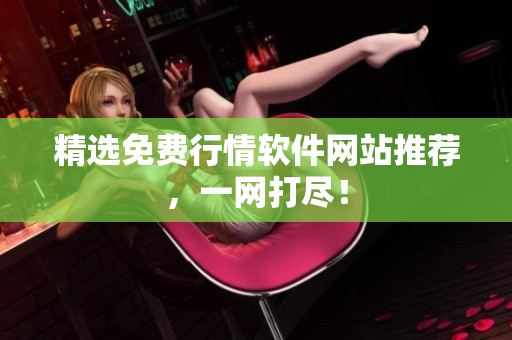 精选免费行情软件网站推荐，一网打尽！