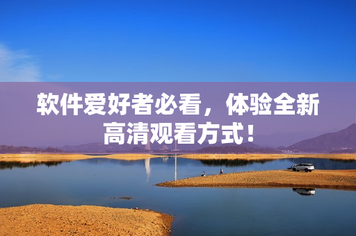 软件爱好者必看，体验全新高清观看方式！