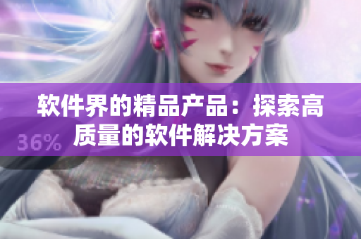 软件界的精品产品：探索高质量的软件解决方案