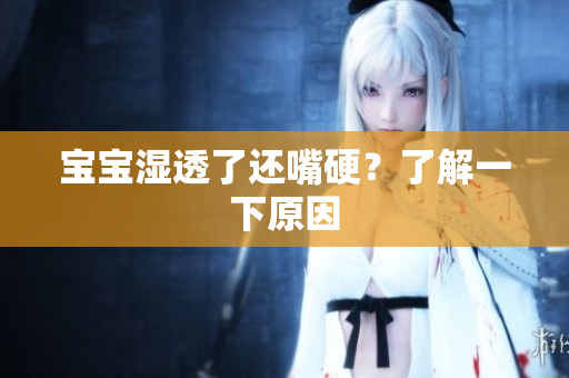 宝宝湿透了还嘴硬？了解一下原因