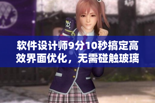 软件设计师9分10秒搞定高效界面优化，无需碰触玻璃