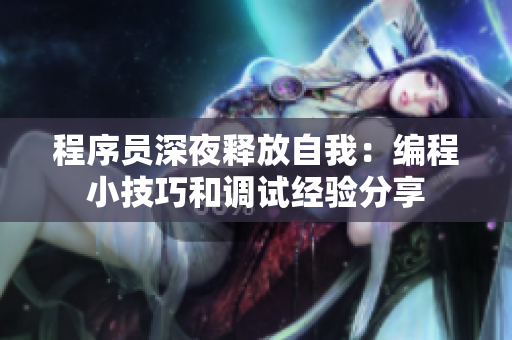 程序员深夜释放自我：编程小技巧和调试经验分享