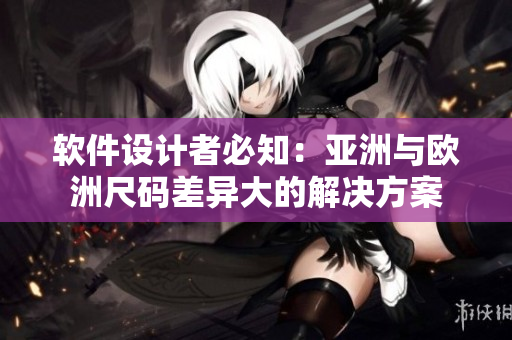 软件设计者必知：亚洲与欧洲尺码差异大的解决方案
