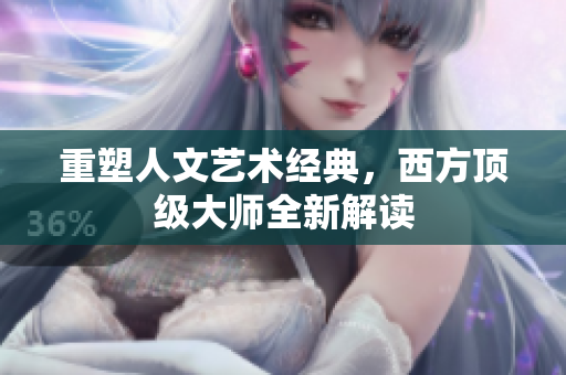 重塑人文艺术经典，西方顶级大师全新解读