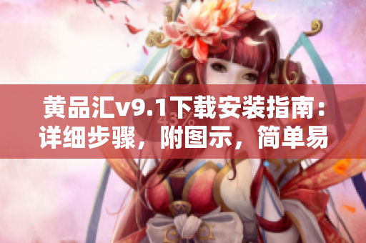 黄品汇v9.1下载安装指南：详细步骤，附图示，简单易懂