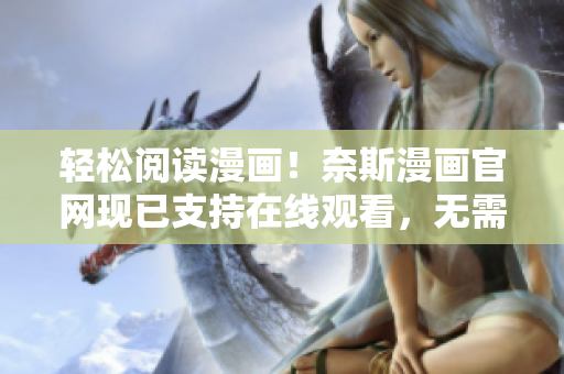 轻松阅读漫画！奈斯漫画官网现已支持在线观看，无需下载软件