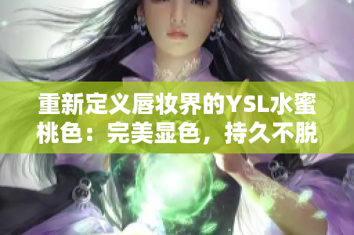 重新定义唇妆界的YSL水蜜桃色：完美显色，持久不脱落