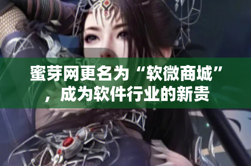 蜜芽网更名为“软微商城”，成为软件行业的新贵