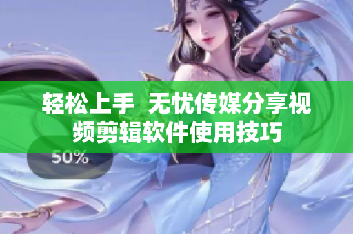 轻松上手  无忧传媒分享视频剪辑软件使用技巧