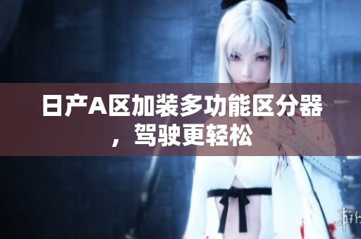 日产A区加装多功能区分器，驾驶更轻松