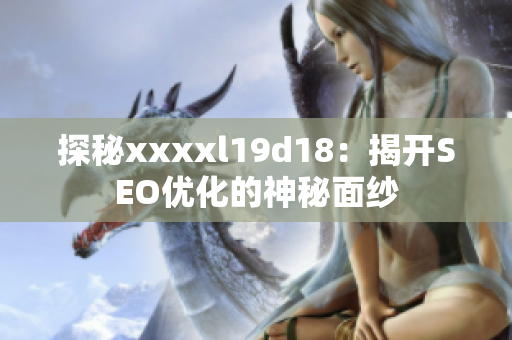 探秘xxxxl19d18：揭开SEO优化的神秘面纱