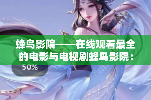 蜂鸟影院——在线观看最全的电影与电视剧蜂鸟影院：最全的在线电影与电视剧平台